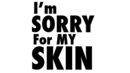 I'm Sorry For MY Skin